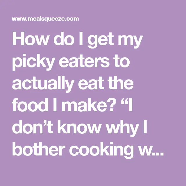 How do I get my picky eaters to actually eat the food I ...